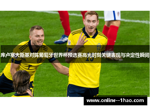 库卢塞夫斯基对阵葡萄牙世界杯预选赛高光时刻关键表现与决定性瞬间 库卢塞夫斯基对阵葡萄牙世界杯预选赛高光时刻关键表现与决定性瞬间