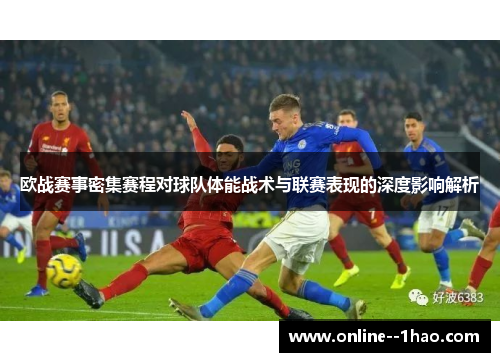 欧战赛事密集赛程对球队体能战术与联赛表现的深度影响解析 欧战赛事密集赛程对球队体能战术与联赛表现的深度影响解析