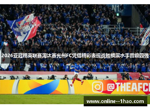 2026亚冠精英联赛淘汰赛光州FC凭借精彩表现战胜横滨水手晋级四强