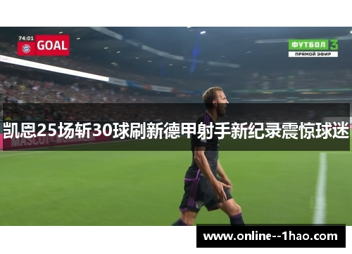 凯恩25场斩30球刷新德甲射手新纪录震惊球迷