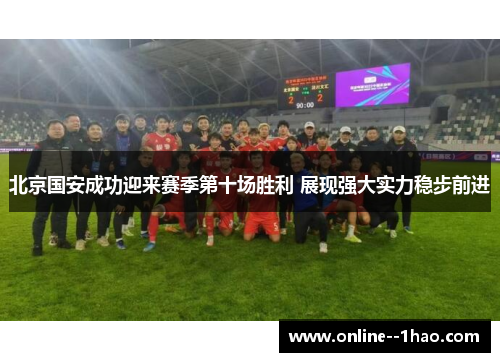 北京国安成功迎来赛季第十场胜利 展现强大实力稳步前进