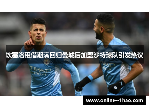 坎塞洛租借期满回归曼城后加盟沙特球队引发热议 坎塞洛租借期满回归曼城后加盟沙特球队引发热议