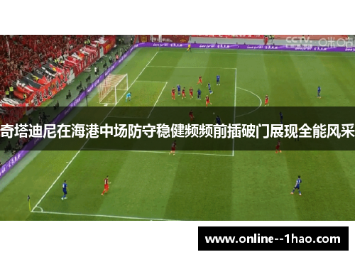 奇塔迪尼在海港中场防守稳健频频前插破门展现全能风采