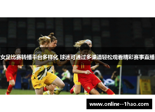 女足比赛转播平台多样化 球迷可通过多渠道轻松观看精彩赛事直播