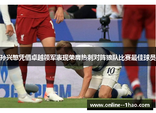 孙兴慜凭借卓越领军表现荣膺热刺对阵狼队比赛最佳球员