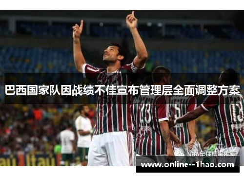 巴西国家队因战绩不佳宣布管理层全面调整方案 巴西国家队因战绩不佳宣布管理层全面调整方案