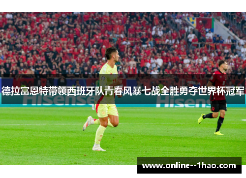 德拉富恩特带领西班牙队青春风暴七战全胜勇夺世界杯冠军
