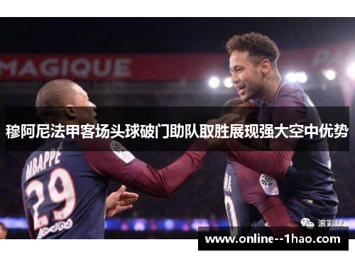 穆阿尼法甲客场头球破门助队取胜展现强大空中优势