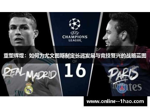 重塑辉煌：如何为尤文图斯制定长远发展与竞技复兴的战略蓝图