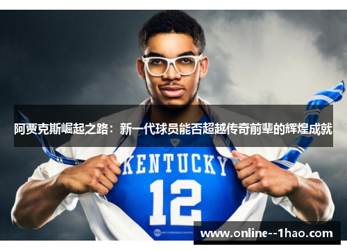 阿贾克斯崛起之路：新一代球员能否超越传奇前辈的辉煌成就