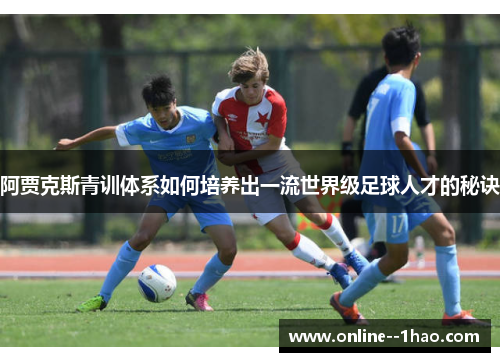阿贾克斯青训体系如何培养出一流世界级足球人才的秘诀