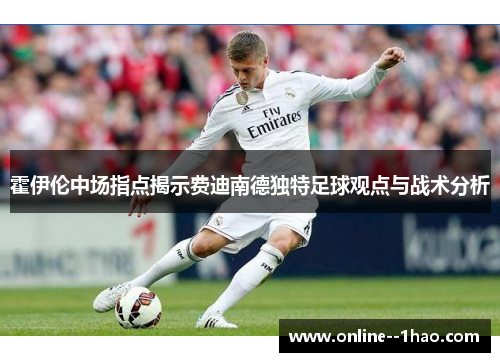 霍伊伦中场指点揭示费迪南德独特足球观点与战术分析