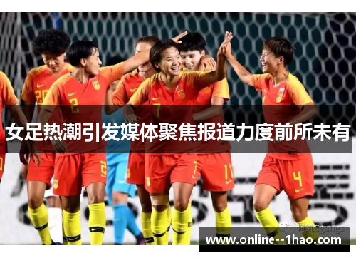 女足热潮引发媒体聚焦报道力度前所未有