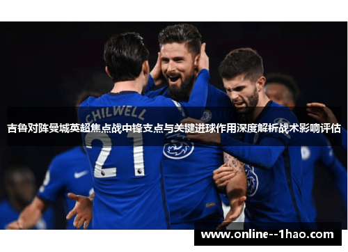 吉鲁对阵曼城英超焦点战中锋支点与关键进球作用深度解析战术影响评估