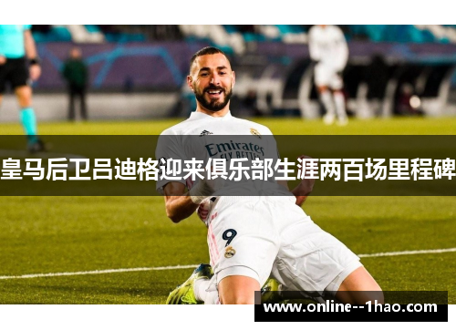 皇马后卫吕迪格迎来俱乐部生涯两百场里程碑